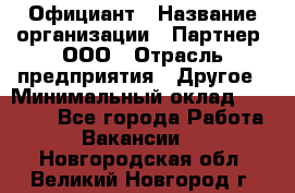 Официант › Название организации ­ Партнер, ООО › Отрасль предприятия ­ Другое › Минимальный оклад ­ 40 000 - Все города Работа » Вакансии   . Новгородская обл.,Великий Новгород г.